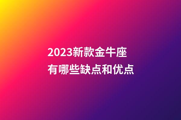 2023新款金牛座有哪些缺点和优点-第1张-星座运势-玄机派
