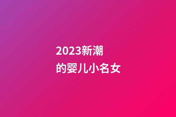 2023新潮的婴儿小名女