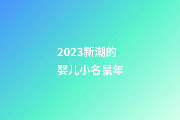 2023新潮的婴儿小名鼠年