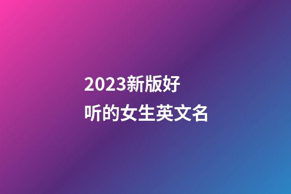 2023新版好听的女生英文名