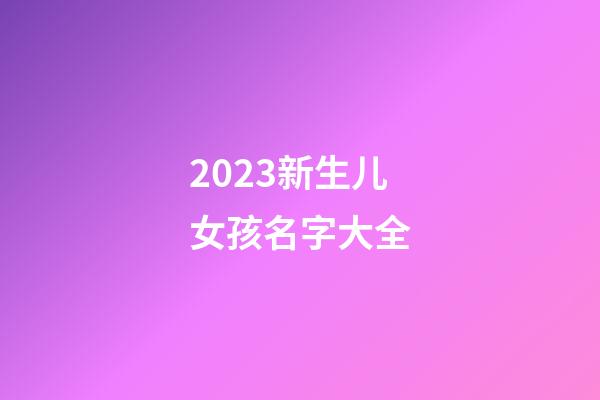 2023新生儿女孩名字大全