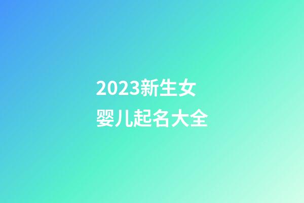2023新生女婴儿起名大全