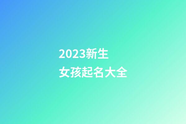 2023新生女孩起名大全