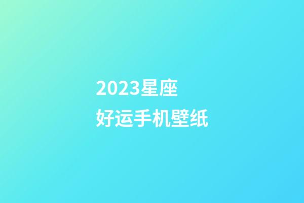 2023星座好运手机壁纸-第1张-星座运势-玄机派