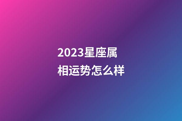 2023星座属相运势怎么样-第1张-星座运势-玄机派