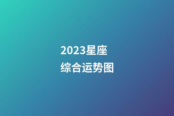 2023星座综合运势图-第1张-星座运势-玄机派