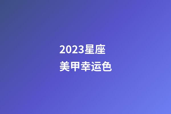 2023星座美甲幸运色-第1张-星座运势-玄机派