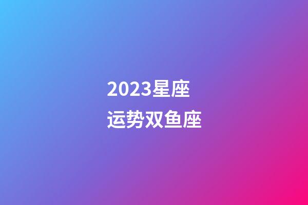 2023星座运势双鱼座-第1张-星座运势-玄机派
