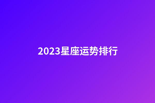 2023星座运势排行-第1张-星座运势-玄机派