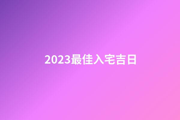 2023最佳入宅吉日