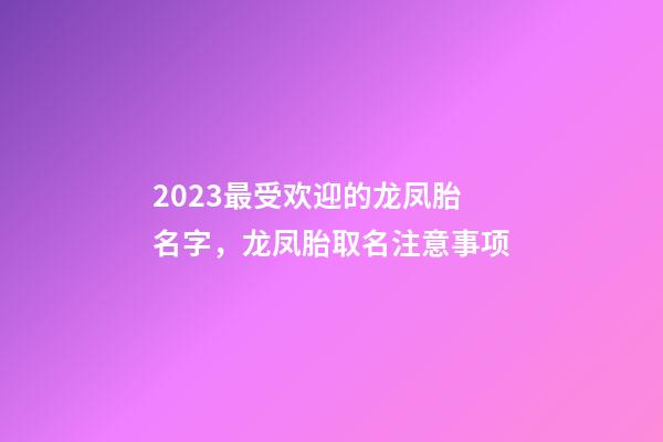 2023最受欢迎的龙凤胎名字，龙凤胎取名注意事项