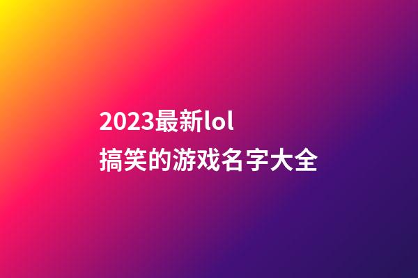 2023最新lol搞笑的游戏名字大全