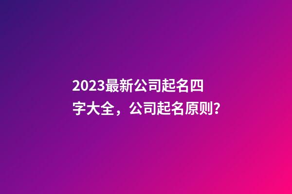 2023最新公司起名四字大全，公司起名原则？-第1张-公司起名-玄机派