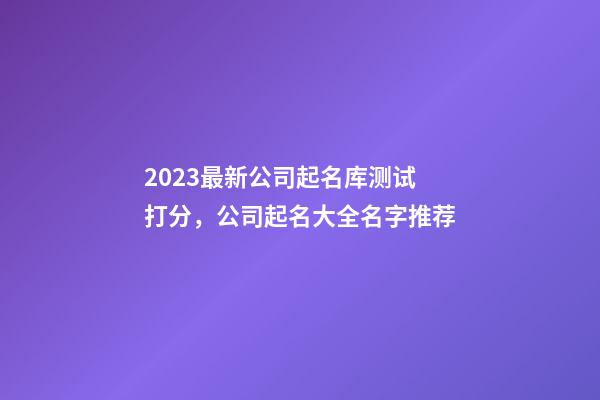 2023最新公司起名库测试打分，公司起名大全名字推荐-第1张-公司起名-玄机派