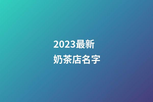 2023最新奶茶店名字