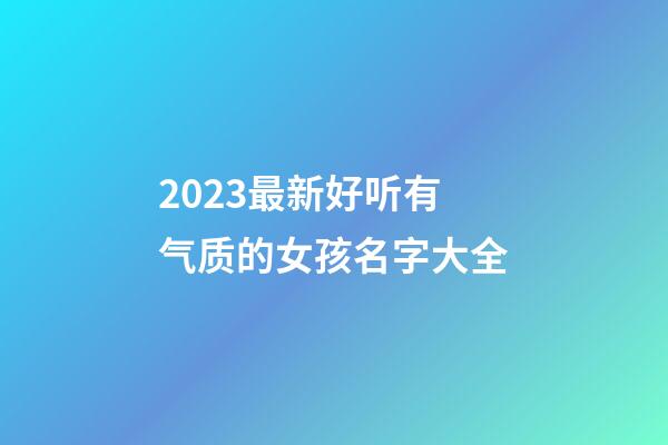 2023最新好听有气质的女孩名字大全
