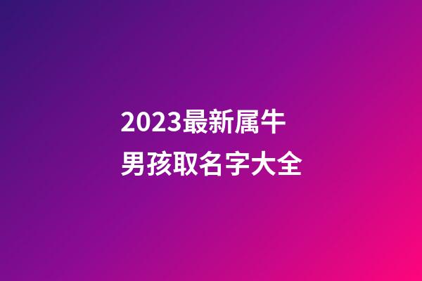 2023最新属牛男孩取名字大全