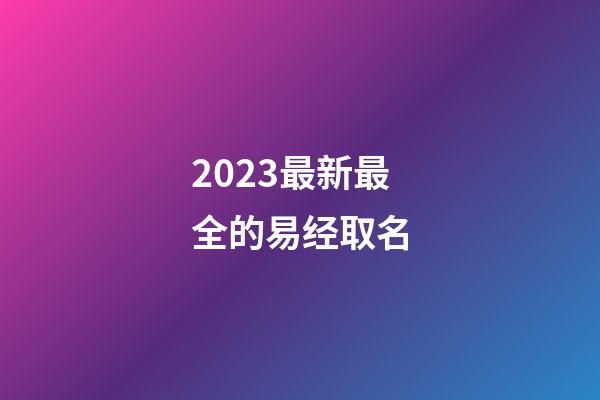 2023最新最全的易经取名