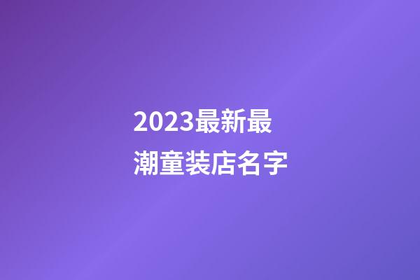 2023最新最潮童装店名字