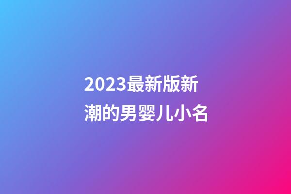 2023最新版新潮的男婴儿小名