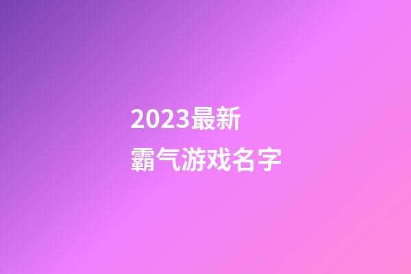 2023最新霸气游戏名字