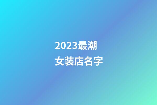 2023最潮女装店名字