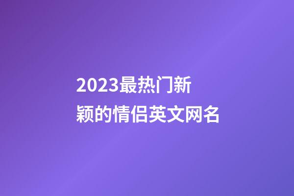 2023最热门新颖的情侣英文网名