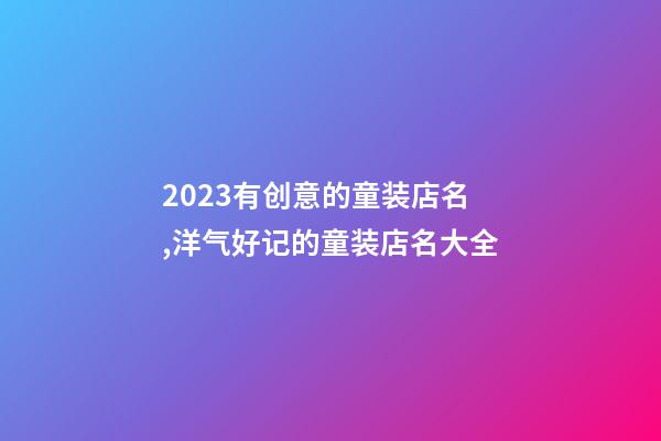 2023有创意的童装店名,洋气好记的童装店名大全-第1张-店铺起名-玄机派