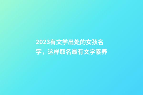 2023有文学出处的女孩名字，这样取名最有文学素养