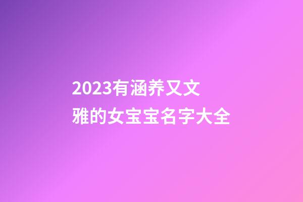 2023有涵养又文雅的女宝宝名字大全