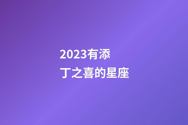2023有添丁之喜的星座-第1张-星座运势-玄机派
