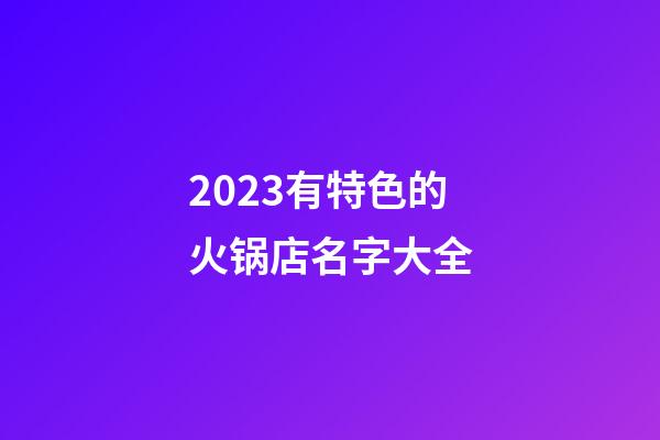 2023有特色的火锅店名字大全