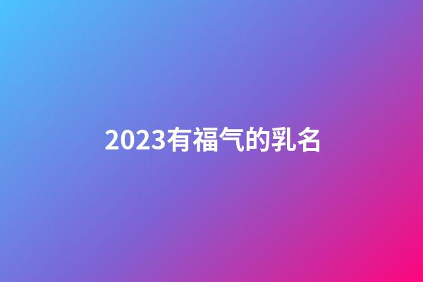 2023有福气的乳名