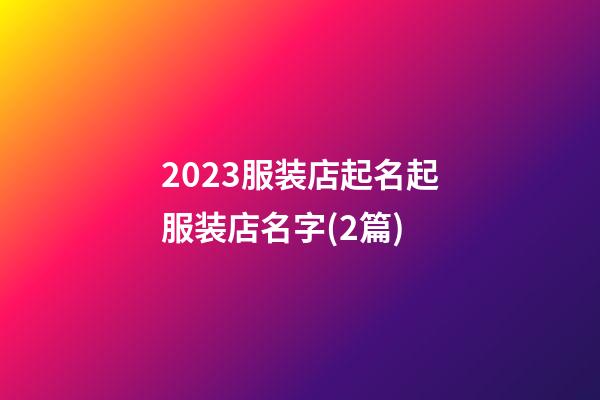 2023服装店起名起服装店名字(2篇)-第1张-店铺起名-玄机派