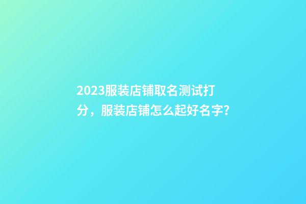 2023服装店铺取名测试打分，服装店铺怎么起好名字？-第1张-店铺起名-玄机派