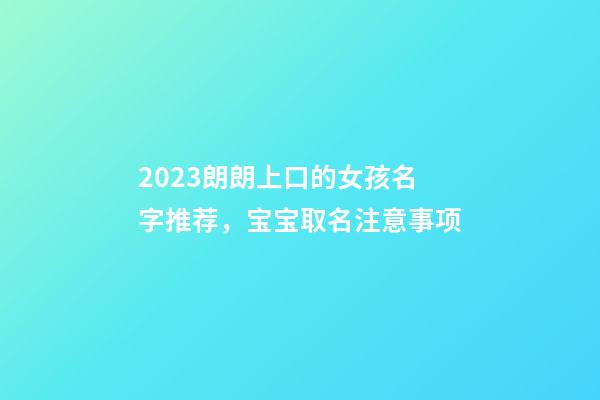 2023朗朗上口的女孩名字推荐，宝宝取名注意事项