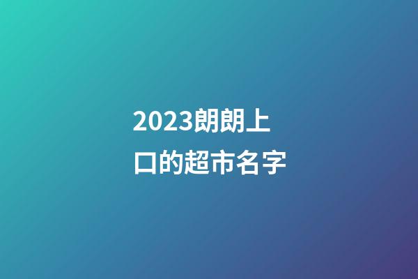 2023朗朗上口的超市名字-第1张-店铺起名-玄机派