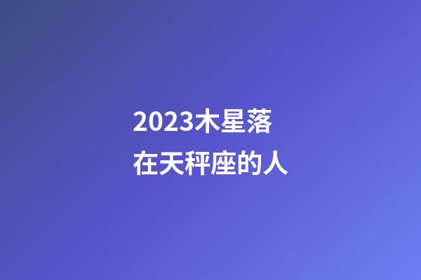 2023木星落在天秤座的人-第1张-星座运势-玄机派