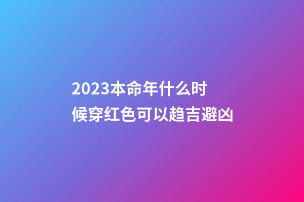 2023本命年什么时候穿红色可以趋吉避凶