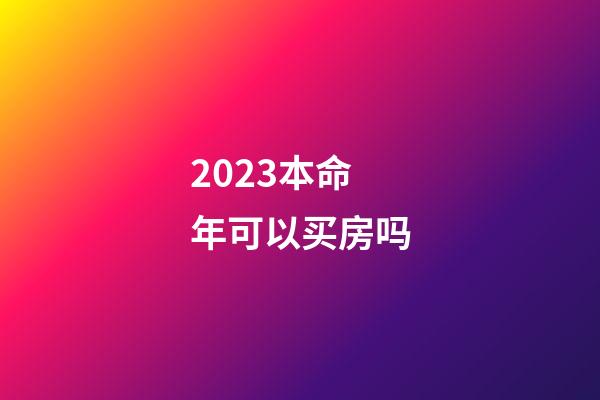 2023本命年可以买房吗