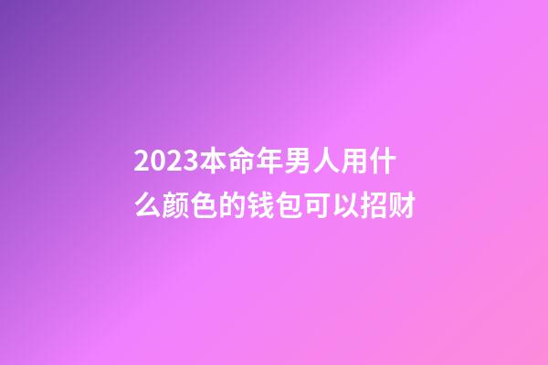 2023本命年男人用什么颜色的钱包可以招财