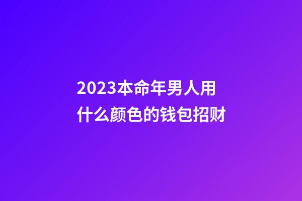 2023本命年男人用什么颜色的钱包招财