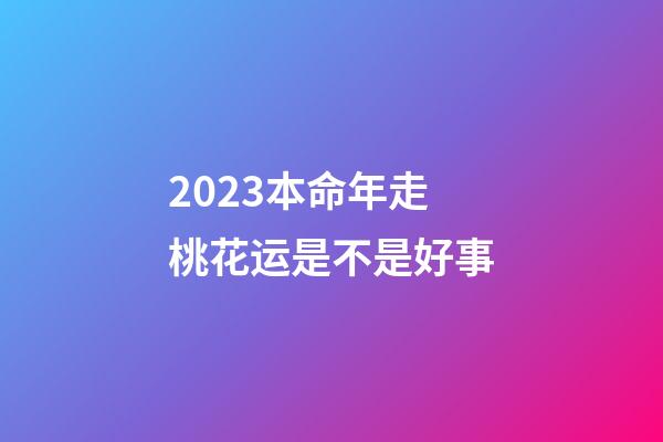 2023本命年走桃花运是不是好事