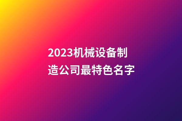 2023机械设备制造公司最特色名字-第1张-公司起名-玄机派