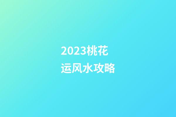 2023桃花运风水攻略