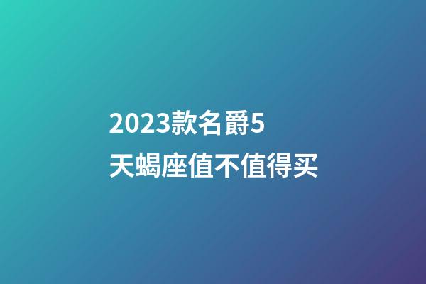 2023款名爵5天蝎座值不值得买-第1张-星座运势-玄机派