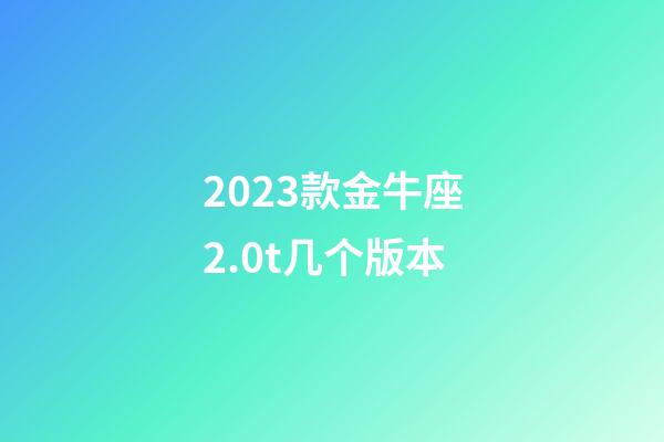2023款金牛座2.0t几个版本-第1张-星座运势-玄机派