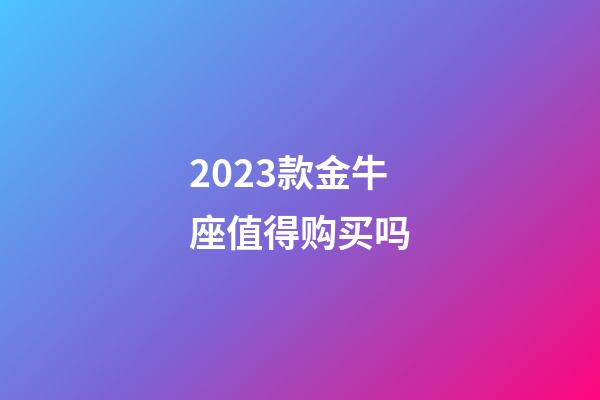 2023款金牛座值得购买吗-第1张-星座运势-玄机派