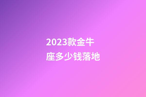 2023款金牛座多少钱落地-第1张-星座运势-玄机派