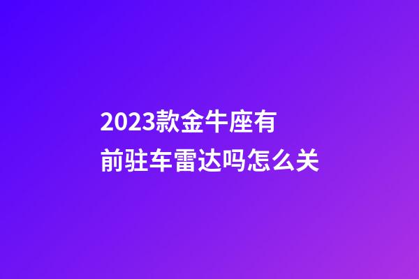 2023款金牛座有前驻车雷达吗怎么关